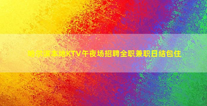 哈尔滨本地KTV午夜场招聘全职兼职日结包住